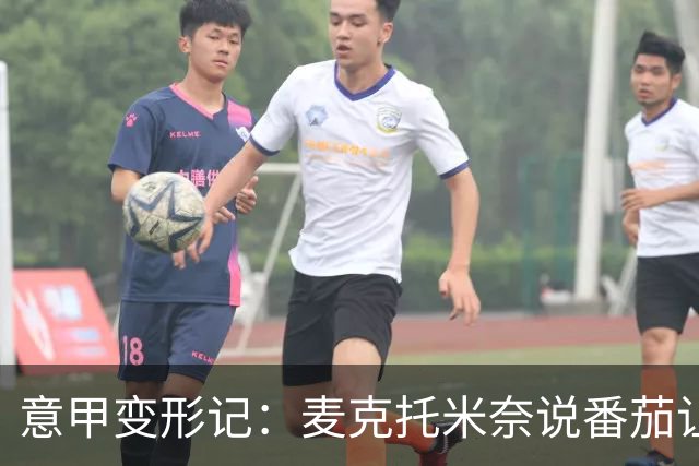 意甲变形记：麦克托米奈说番茄让他变了